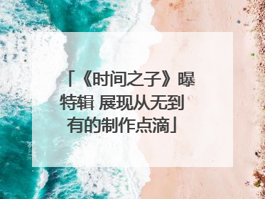 《时间之子》曝特辑 展现从无到有的制作点滴