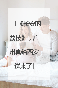 《长安的荔枝》，广州真给西安送来了