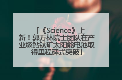 《Science》上新！郭万林院士团队在产业级钙钛矿太阳能电池取得里程碑式突破