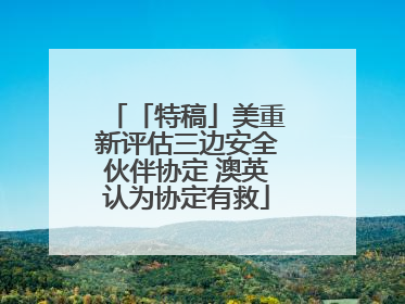 「特稿」美重新评估三边安全伙伴协定 澳英认为协定有救
