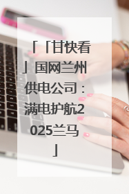 「甘快看」国网兰州供电公司：满电护航2025兰马