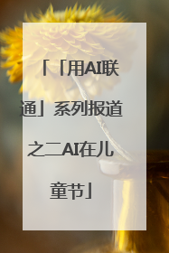 「用AI联通」系列报道之二AI在儿童节