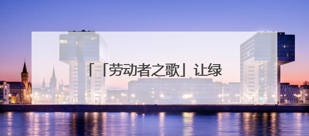 「劳动者之歌」让绿色在三江之源涌动