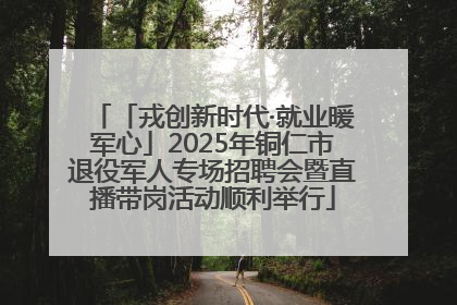 「戎创新时代·就业暖军心」2025年铜仁市退役军人专场招聘会暨直播带岗活动顺利举行