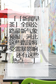 「新闻早茶」全国公路最新气象预报，河北这些路段将受雷暴影响，还有这些热点……