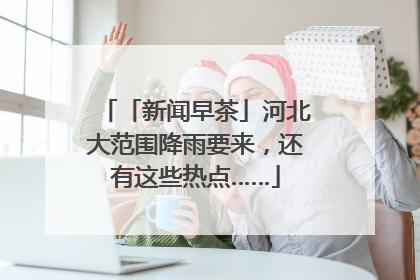 「新闻早茶」河北大范围降雨要来，还有这些热点……