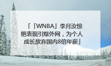 「WNBA」李月汝惊艳表现引爆外网，为个人成长放弃国内8倍年薪