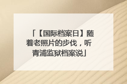【国际档案日】随着老照片的步伐，听青浦监狱档案说