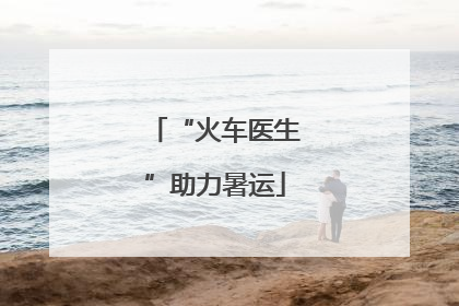 “火车医生”助力暑运