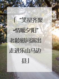 “笑星齐聚•情暖夕阳”老龄慰问演出走进乐山马边县