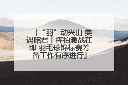 “羽”动兴山 美遇昭君丨挥拍激战在即 羽毛球锦标赛筹备工作有序进行