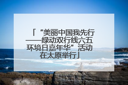 “美丽中国我先行——绿动双行线六五环境日嘉年华”活动在太原举行