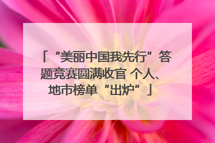 “美丽中国我先行”答题竞赛圆满收官 个人、地市榜单“出炉”