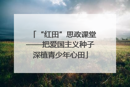 “红田”思政课堂——把爱国主义种子深植青少年心田