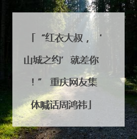 “红衣大叔，‘山城之约’就差你！” 重庆网友集体喊话周鸿祎