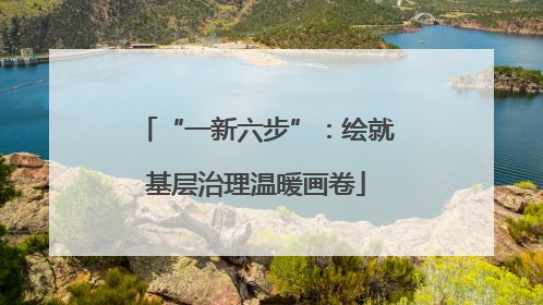“一新六步”：绘就基层治理温暖画卷