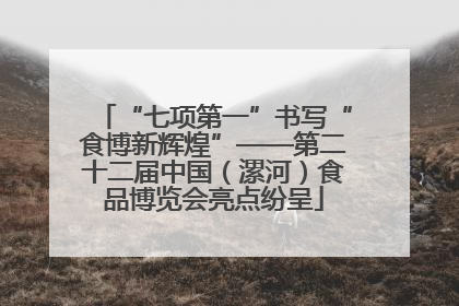 “七项第一”书写“食博新辉煌”——第二十二届中国（漯河）食品博览会亮点纷呈