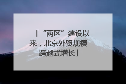 “两区”建设以来，北京外贸规模跨越式增长