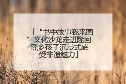 “书中故事我来画”文化沙龙走进隆回 瑶乡孩子沉浸式感受非遗魅力