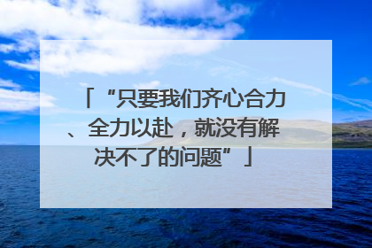 “只要我们齐心合力、全力以赴，就没有解决不了的问题”
