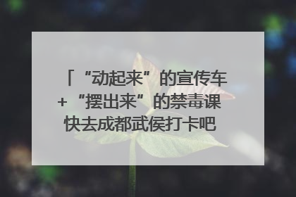 “动起来”的宣传车+“摆出来”的禁毒课 快去成都武侯打卡吧｜国际禁毒日