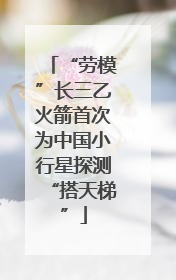 “劳模”长三乙火箭首次为中国小行星探测“搭天梯”