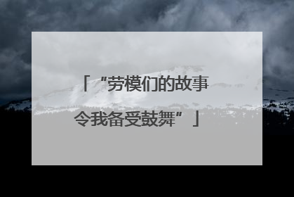 “劳模们的故事令我备受鼓舞”