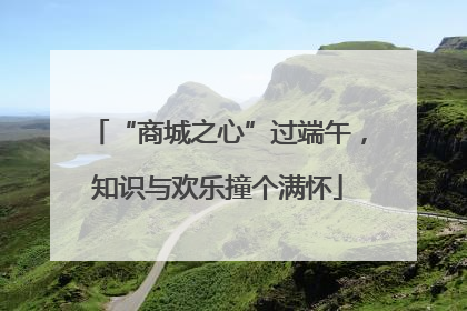 “商城之心”过端午，知识与欢乐撞个满怀