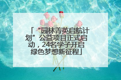 “园林菁英启航计划”公益项目正式启动，24名学子开启绿色梦想新征程