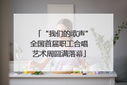 “我们的歌声”全国首届职工合唱艺术周圆满落幕