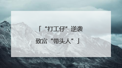 “打工仔”逆袭致富“带头人”