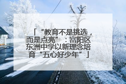 “教育不是挑选，而是点亮”：富阳区东洲中学以新理念培育“五心好少年”