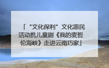 “文化保利”文化惠民活动携儿童剧《我的麦哲伦海峡》走进云南巧家