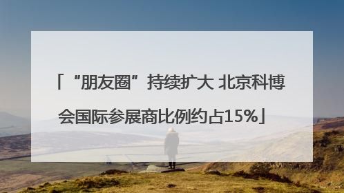 “朋友圈”持续扩大 北京科博会国际参展商比例约占15%