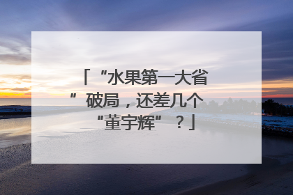 “水果第一大省”破局，还差几个“董宇辉”？