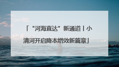 “河海直达”新通道丨小清河开启降本增效新篇章