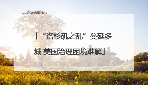 “洛杉矶之乱”蔓延多城 美国治理困境难解