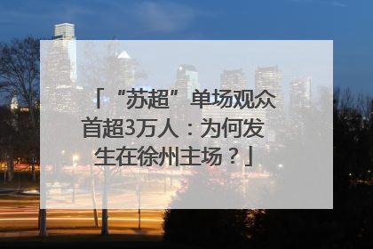 “苏超”单场观众首超3万人：为何发生在徐州主场？