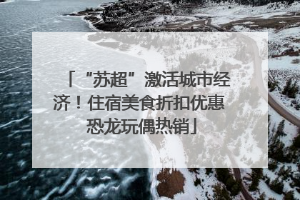 “苏超”激活城市经济！住宿美食折扣优惠 恐龙玩偶热销
