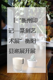 “衡州印记—篆刻艺术展”衡阳县巡展开展