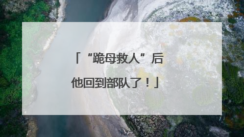 “跪母救人”后 他回到部队了！