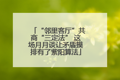 “邻里客厅”共商“三定法” 这场月月谈让矛盾摸排有了紫阳算法