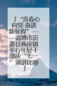 “青春心向党·奋进新征程”——淄博市沂源县燕崖镇举行年轻干部庆“七一”演讲比赛