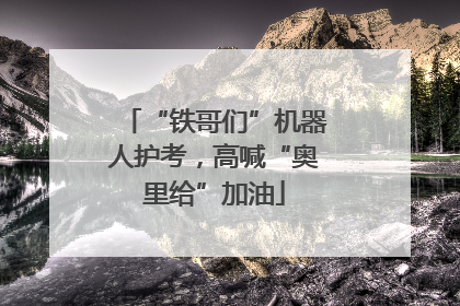 “铁哥们”机器人护考，高喊“奥里给”加油