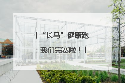 “长马”健康跑：我们完赛啦！