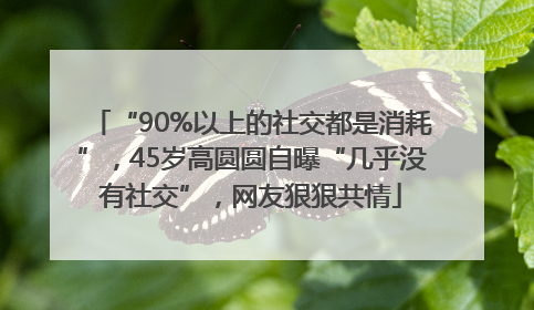 “90%以上的社交都是消耗”，45岁高圆圆自曝“几乎没有社交”，网友狠狠共情