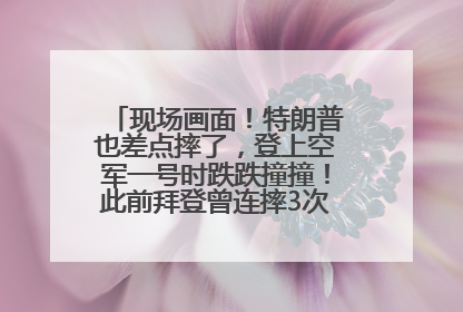 现场画面！特朗普也差点摔了，登上空军一号时跌跌撞撞！此前拜登曾连摔3次，被特朗普嘲讽