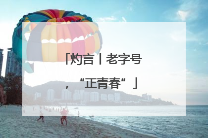 灼言丨老字号，“正青春”
