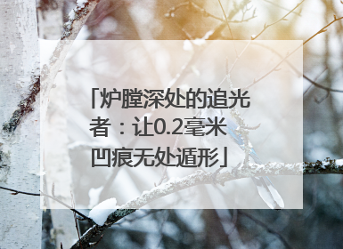 炉膛深处的追光者：让0.2毫米凹痕无处遁形
