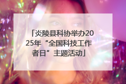 炎陵县科协举办2025年“全国科技工作者日”主题活动